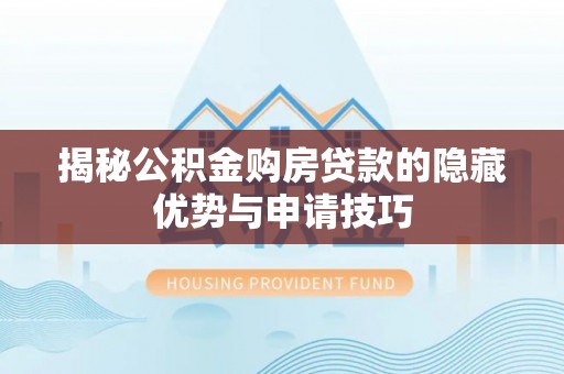 古坑揭秘公积金购房贷款的隐藏优势与申请技巧