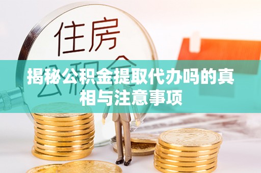 古坑揭秘公积金提取代办吗的真相与注意事项