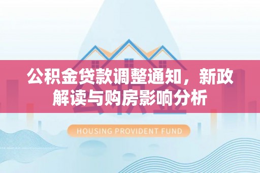 古坑公积金贷款调整通知，新政解读与购房影响分析