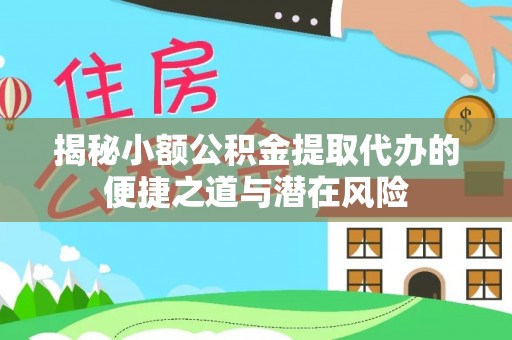 古坑揭秘小额公积金提取代办的便捷之道与潜在风险