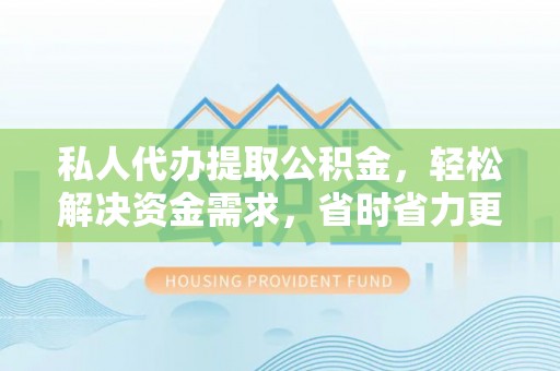 古坑私人代办提取公积金，轻松解决资金需求，省时省力更高效