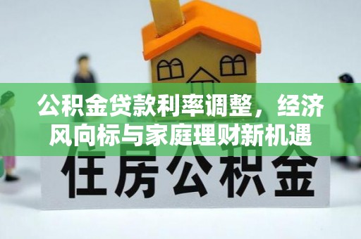 古坑公积金贷款利率调整，经济风向标与家庭理财新机遇