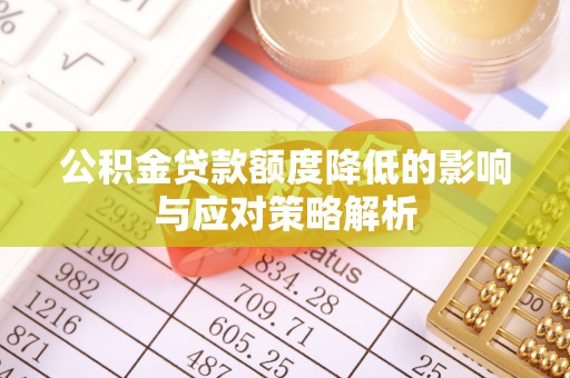 古坑公积金贷款额度降低的影响与应对策略解析