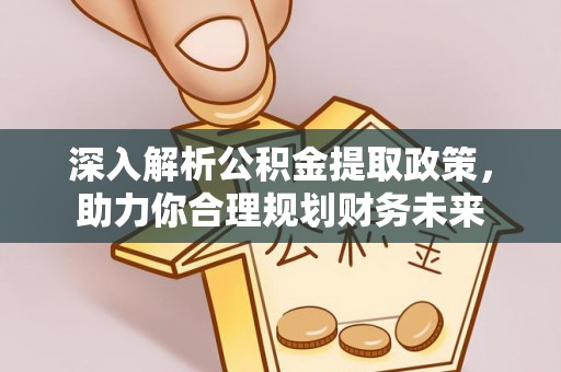古坑深入解析公积金提取政策，助力你合理规划财务未来