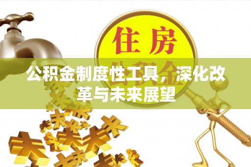 古坑公积金制度性工具，深化改革与未来展望