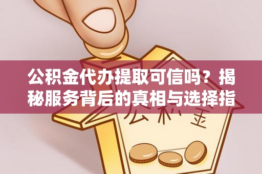 古坑公积金代办提取可信吗？揭秘服务背后的真相与选择指南