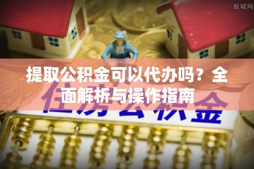 古坑提取公积金可以代办吗？全面解析与操作指南