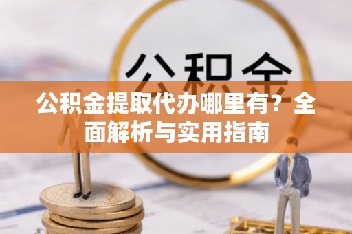 古坑公积金提取代办哪里有？全面解析与实用指南