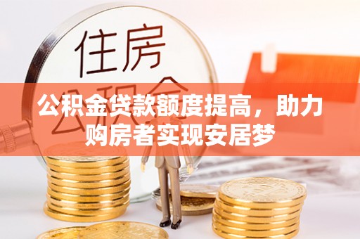 古坑公积金贷款额度提高，助力购房者实现安居梦