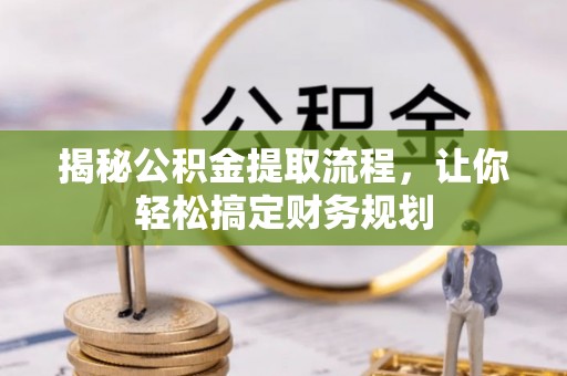 古坑揭秘公积金提取流程，让你轻松搞定财务规划