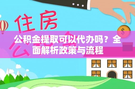 古坑公积金提取可以代办吗？全面解析政策与流程