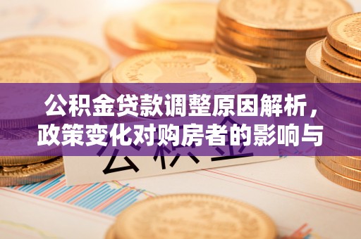 古坑公积金贷款调整原因解析，政策变化对购房者的影响与应对