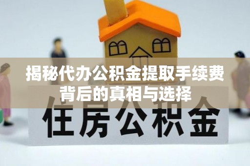 古坑揭秘代办公积金提取手续费背后的真相与选择