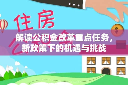 古坑解读公积金改革重点任务，新政策下的机遇与挑战