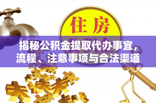 古坑揭秘公积金提取代办事宜，流程、注意事项与合法渠道