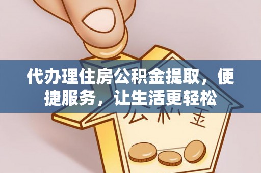 古坑代办理住房公积金提取，便捷服务，让生活更轻松