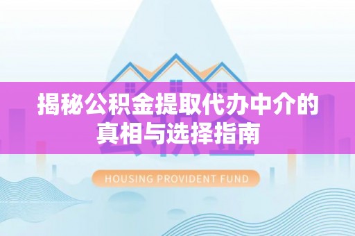 古坑揭秘公积金提取代办中介的真相与选择指南