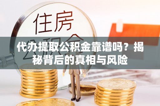 古坑代办提取公积金靠谱吗？揭秘背后的真相与风险
