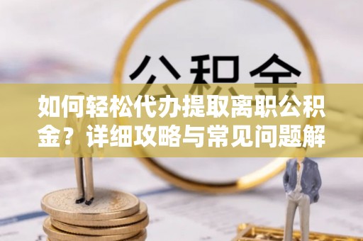 古坑如何轻松代办提取离职公积金？详细攻略与常见问题解析