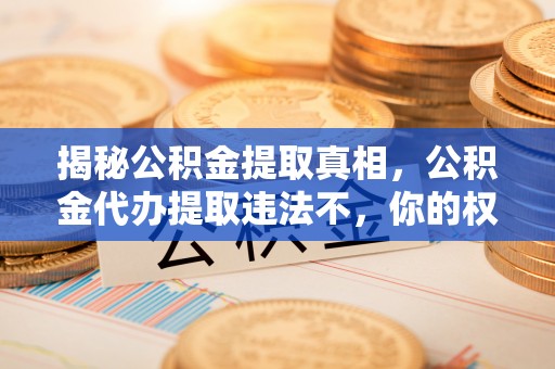 古坑揭秘公积金提取真相，公积金代办提取违法不，你的权益如何保障？