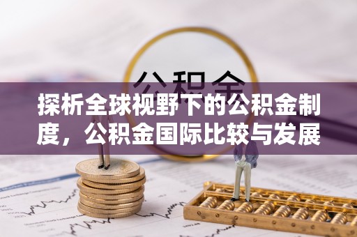 古坑探析全球视野下的公积金制度，公积金国际比较与发展趋势