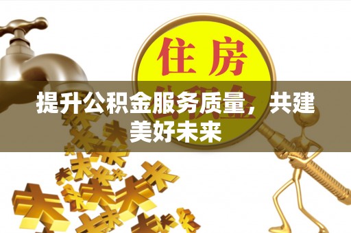 古坑提升公积金服务质量，共建美好未来