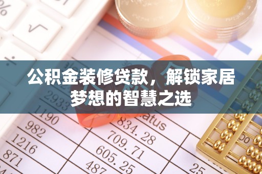 古坑公积金装修贷款，解锁家居梦想的智慧之选