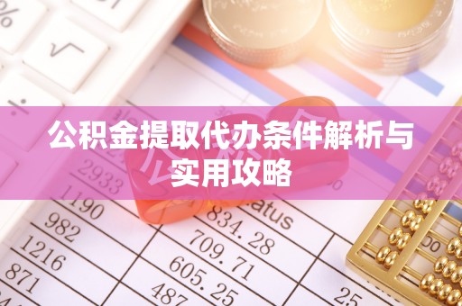 古坑公积金提取代办条件解析与实用攻略
