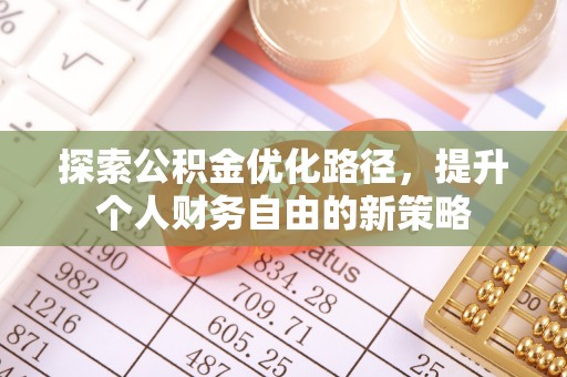 古坑探索公积金优化路径，提升个人财务自由的新策略