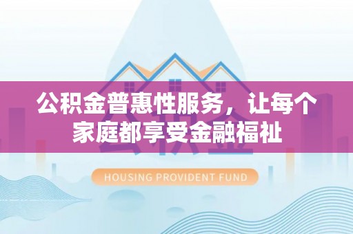 古坑公积金普惠性服务，让每个家庭都享受金融福祉