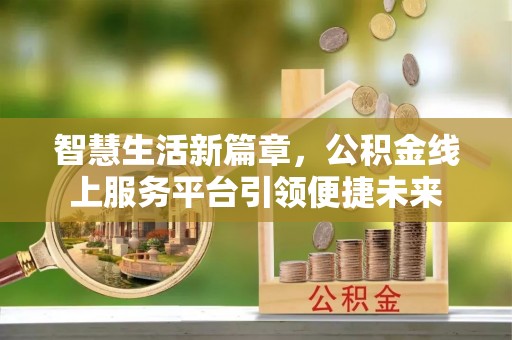 古坑智慧生活新篇章，公积金线上服务平台引领便捷未来