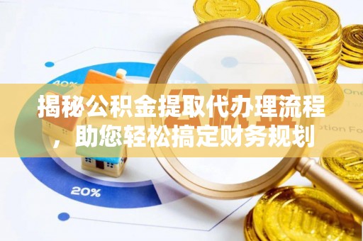 古坑揭秘公积金提取代办理流程，助您轻松搞定财务规划