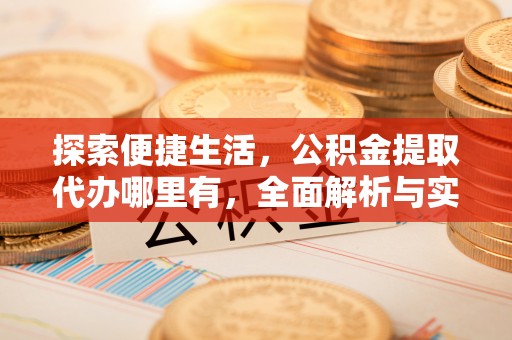 古坑探索便捷生活，公积金提取代办哪里有，全面解析与实用指南