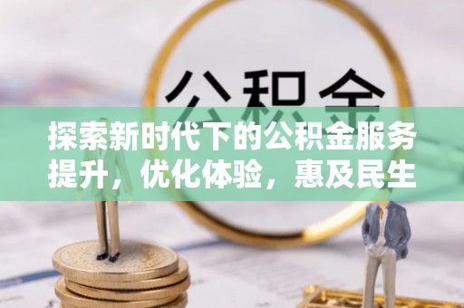 古坑探索新时代下的公积金服务提升，优化体验，惠及民生
