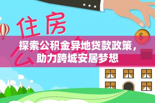 古坑探索公积金异地贷款政策，助力跨城安居梦想