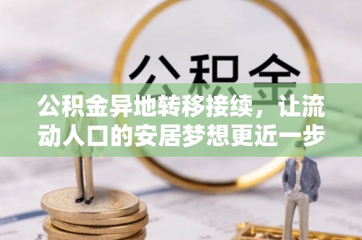 古坑公积金异地转移接续，让流动人口的安居梦想更近一步