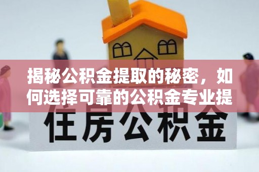 古坑揭秘公积金提取的秘密，如何选择可靠的公积金专业提取代办服务
