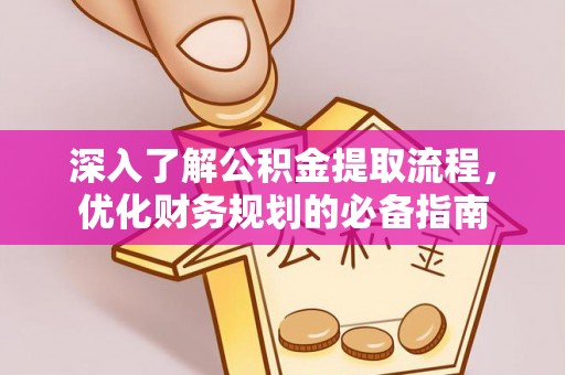 古坑深入了解公积金提取流程，优化财务规划的必备指南