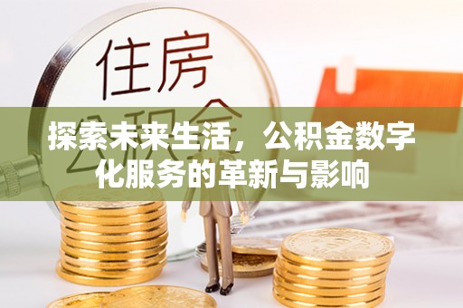 古坑探索未来生活，公积金数字化服务的革新与影响