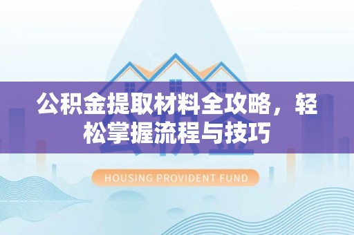 古坑公积金提取材料全攻略，轻松掌握流程与技巧