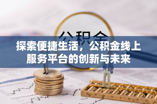 古坑探索便捷生活，公积金线上服务平台的创新与未来
