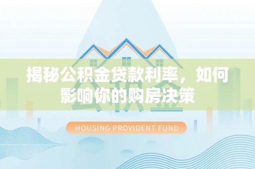 古坑揭秘公积金贷款利率，如何影响你的购房决策