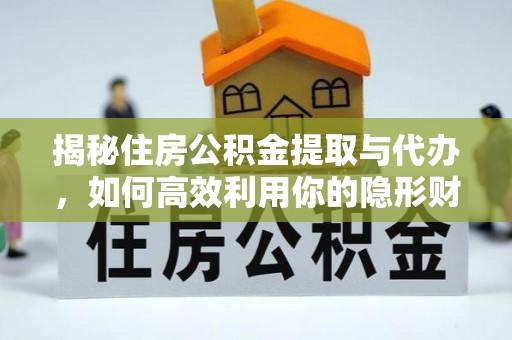 古坑揭秘住房公积金提取与代办，如何高效利用你的隐形财富？
