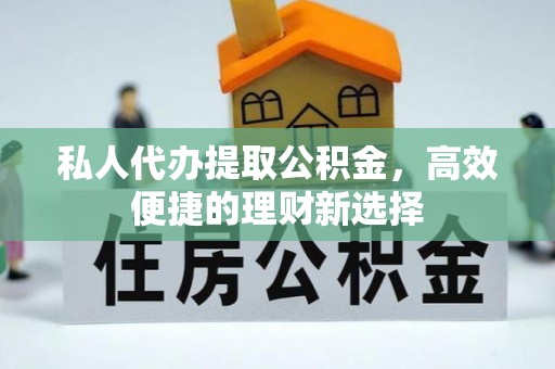 古坑私人代办提取公积金，高效便捷的理财新选择