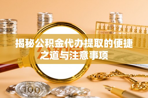 古坑揭秘公积金代办提取的便捷之道与注意事项