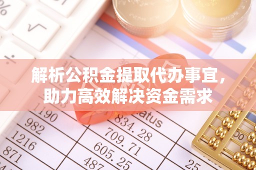 古坑解析公积金提取代办事宜，助力高效解决资金需求