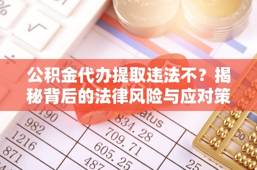 古坑公积金代办提取违法不？揭秘背后的法律风险与应对策略