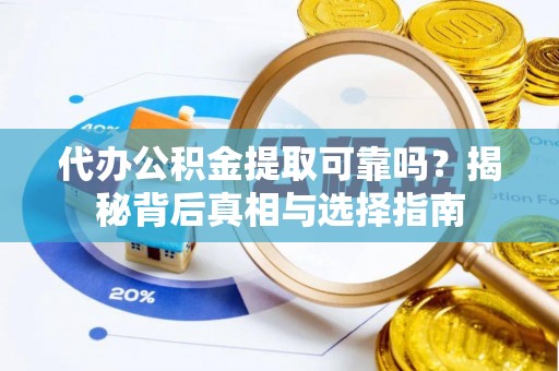 古坑代办公积金提取可靠吗？揭秘背后真相与选择指南
