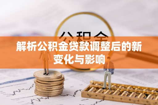 古坑解析公积金贷款调整后的新变化与影响