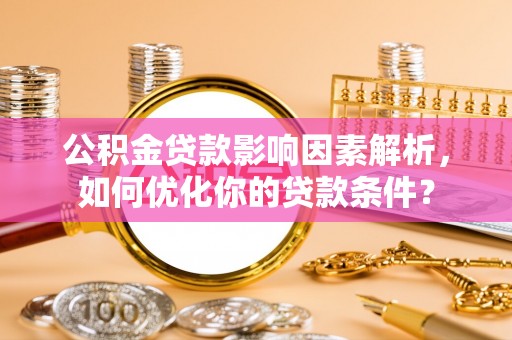 古坑公积金贷款影响因素解析，如何优化你的贷款条件？